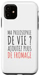 Coque pour iPhone 11 Humour Ma Philosophie De Vie Ajoutez Plus De Fromage Drôle