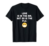 Love Is In The Air But So Is The Flu, Funny Anti Valentine T-Shirt