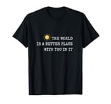 The world is A Better Place With You In It - Inspirational T-Shirt