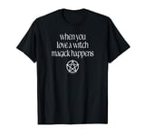 When You Love a Witch Magick Happens Pagan Wiccan T-shirt T-Shirt