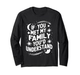 Funny Sarcastic If you Met my Family You'd Understand Family Long Sleeve T-Shirt