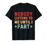 Fart Jokes - Nobody Listens to Me Until I Fart - Funny Fart T-Shirt