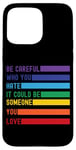 iPhone 15 Pro Max Be Careful Who You Hate It Could Be Someone You Love Case