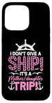 iPhone 15 Pro Max I Don't Give A Ship It's A Mother Daughter Trip Case