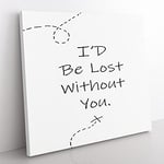 I'd be Lost Without You Modern Typography Quote Canvas Wall Art Print Ready to Hang, Framed Picture for Living Room Bedroom Home Office Décor, 35x35 cm (14x14 Inch)