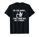 Programmer The Code Works... I Don't Know Why, But It Works T-Shirt