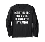 Resisting The Siren Song of Anxiety is My Cardio Long Sleeve T-Shirt