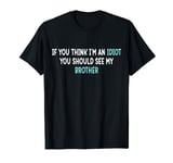 If You Think I'm An Idiot You Should See My Brother Funny T-Shirt