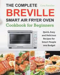 Esteban McCarter Paradiso, Cora The Complete Breville Smart Air Fryer Oven Cookbook for Beginners: Quick, Easy and Delicious Recipes People on a Budget