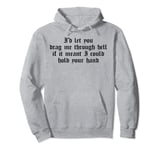 I'd let you drag me through hell if it meant I could hold Pullover Hoodie