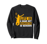 Life is a Game but Badminton is Serious Sweatshirt