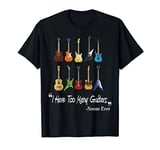 I Have Too Many Guitars Funny Music Guitar Player Gift T-Shirt