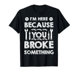 I'm Here Because You Broke Something Mechanic Tool T-Shirt