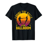 I Bring The Balls To The Ballroom Romantic Dancing Pun T-Shirt