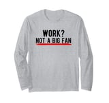 Work? Not a Big Fan Long Sleeve T-Shirt