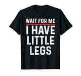 Wait For Me I Have Little Legs, funny short height sarcasm T-Shirt