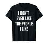 Funny I Don't Even Like The People I Like Sarcastic T-Shirt