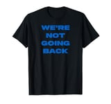 We’re not going back T-Shirt