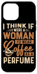 Coque pour iPhone 12 Pro Max Je pense que si j'étais une femme, je porterais du café comme parfum