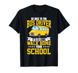 School Bus Driver Be Nice To The Bus Driver It's A Long Walk T-Shirt