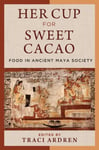 Her Cup for Sweet Cacao  Food in Ancient Maya Society