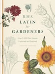 RHS Latin for Gardeners: Over 3,000 Plant Names Explained and Explored: More than 1,500 Essential Plant Names and the Secrets They Contain