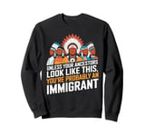 Unless Your Ancestors Look Like This Probably An Immigrant Sweatshirt