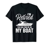 I'm retired you can find me on my boat T-Shirt