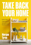 Take Back Your Home  How to Organize Every Room for a StressFree, MessFree, Happy Home