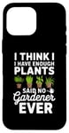 iPhone 16 Pro Max I Think I Have Enough Plants Said No Gardener Ever Case