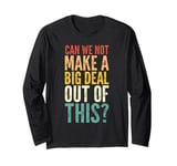 Can We Not Make A Big Deal Out Of This? - Funny Saying Humor Long Sleeve T-Shirt