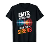 EMTs: We're Just Here For The Sirens T-Shirt