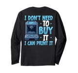 I Don't need to Buy I Can Print It 3D Printer Humor Long Sleeve T-Shirt