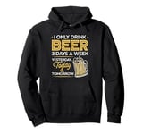 I Only Drink Beer 3 Days A Week Yesterday Today And Tomorrow Pullover Hoodie