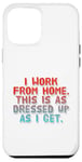 iPhone 12 Pro Max I Work From Home This Is As Dressed Up As I Get Funny Quote Case