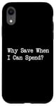 iPhone XR Why Save When I Can Spend Funny Shopping Quote Case