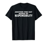 Funny Another Fine Day Ruined by Responsibility T-Shirt