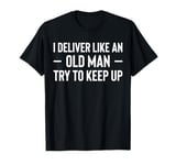 I Deliver Like An Old Man Try To Keep Up Delivery Driver T-Shirt