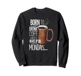 Born to Drink Coffee Funny Monday Morning Vibes Sweatshirt