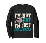 I'm Not Fat I'm Just Seal Shaped Seal Long Sleeve T-Shirt