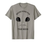 we are here for the beer (print of grey alien) T-Shirt