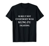 Surely Not Everyone Was Kung Fu Fighting Karate T-Shirt