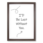 Big Box Art I'D Be Lost Without You Typography Framed Wall Art Picture Print Ready to Hang, Walnut A2 (62 x 45 cm)