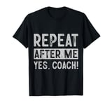 Funny coaches repeat after me yes coach gifts for men women T-Shirt