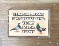 Pigeon Fridge Magnet Gift - Leave Me Alone I'm Only Talking To My * Today