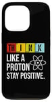 iPhone 13 Pro Think Like A Proton Stay Positive Funny Science Case