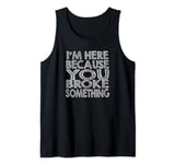 Mechanic Funny - I'm Here Because You Broke Something Tank Top