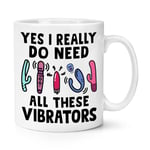 Yes I Really Do Need All These Vibrators 10oz Mug Cup Funny Joke Positive Vibes