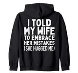 I TOLD MY WIFE TO EMBRACE HER MISTAKES SHE HUGGED ME Zip Hoodie