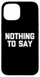 iPhone 15 Nothing To Say - Funny Saying Sarcastic Cute Cool Novelty Case